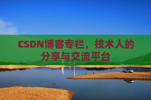CSDN博客专栏，技术人的分享与交流平台