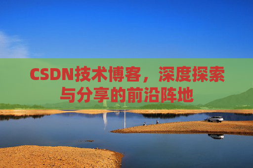 CSDN技术博客，深度探索与分享的前沿阵地