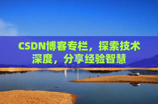 CSDN博客专栏，探索技术深度，分享经验智慧