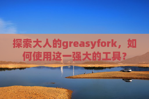 探索大人的greasyfork，如何使用这一强大的工具？