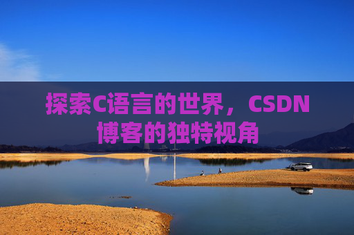 探索C语言的世界,CSDN博客的独特视角 探索C语言的世界,CSDN博客的独特视角
