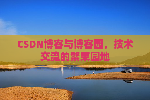 CSDN博客与博客园，技术交流的繁荣园地