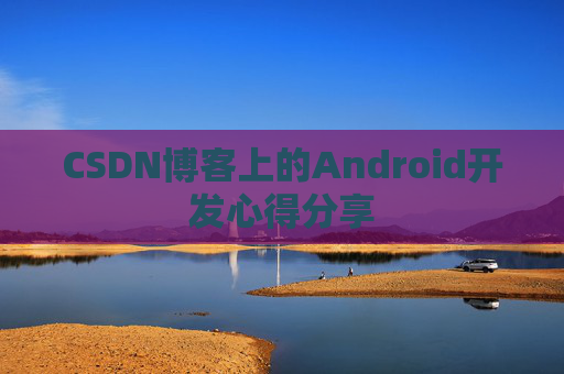 CSDN博客上的Android开发心得分享