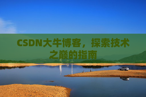 CSDN大牛博客,探索技术之巅的指南