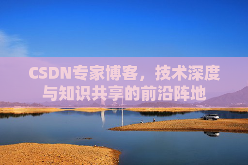 CSDN专家博客,技术深度与知识共享的前沿阵地