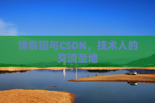 博客园与CSDN,技术人的交流圣地 博客园与CSDN,技术人的交流圣地
