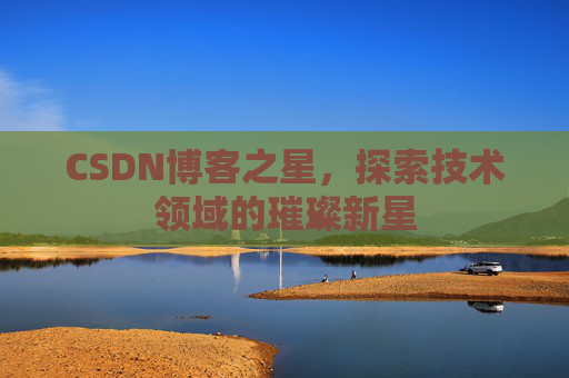 CSDN博客之星,探索技术领域的璀璨新星